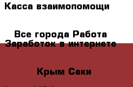 Касса взаимопомощи !!! - Все города Работа » Заработок в интернете   . Крым,Саки